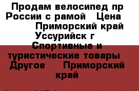 Продам велосипед,пр.России с рамой › Цена ­ 4 500 - Приморский край, Уссурийск г. Спортивные и туристические товары » Другое   . Приморский край